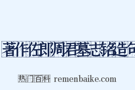 著作佐郎周君墓志铭造句是什么意思的图片